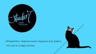 «Управлять творческими людьми все равно,
что пасти стадо котов»
 