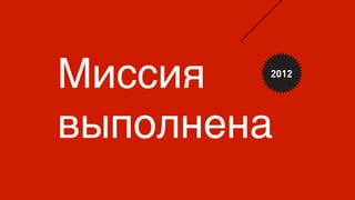 Миссия
выполнена
2012
 