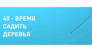40 - ВРЕМЯ
САДИТЬ
ДЕРЕВЬЯ
 