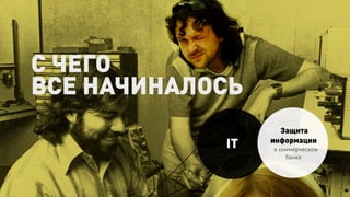 С ЧЕГО
ВСЕ НАЧИНАЛОСЬ
IT
Защита
информации
в коммерческом
банке
 