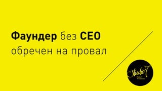 Фаундер без СЕО
обречен на провал
 