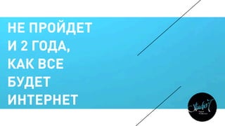 НЕ ПРОЙДЕТ
И 2 ГОДА,
КАК ВСЕ
БУДЕТ
ИНТЕРНЕТ
 