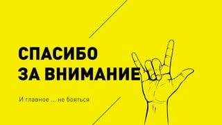И главное ... не бояться
СПАСИБО
ЗА ВНИМАНИЕ
 