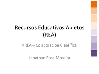 Recursos Educativos Abietos
           (REA)
  #REA – Colaboración Científica

     Jonathan Rosa Moreira
 