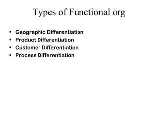 Types of Functional org
• Geographic Differentiation
• Product Differentiation
• Customer Differentiation
• Process Differentiation
 