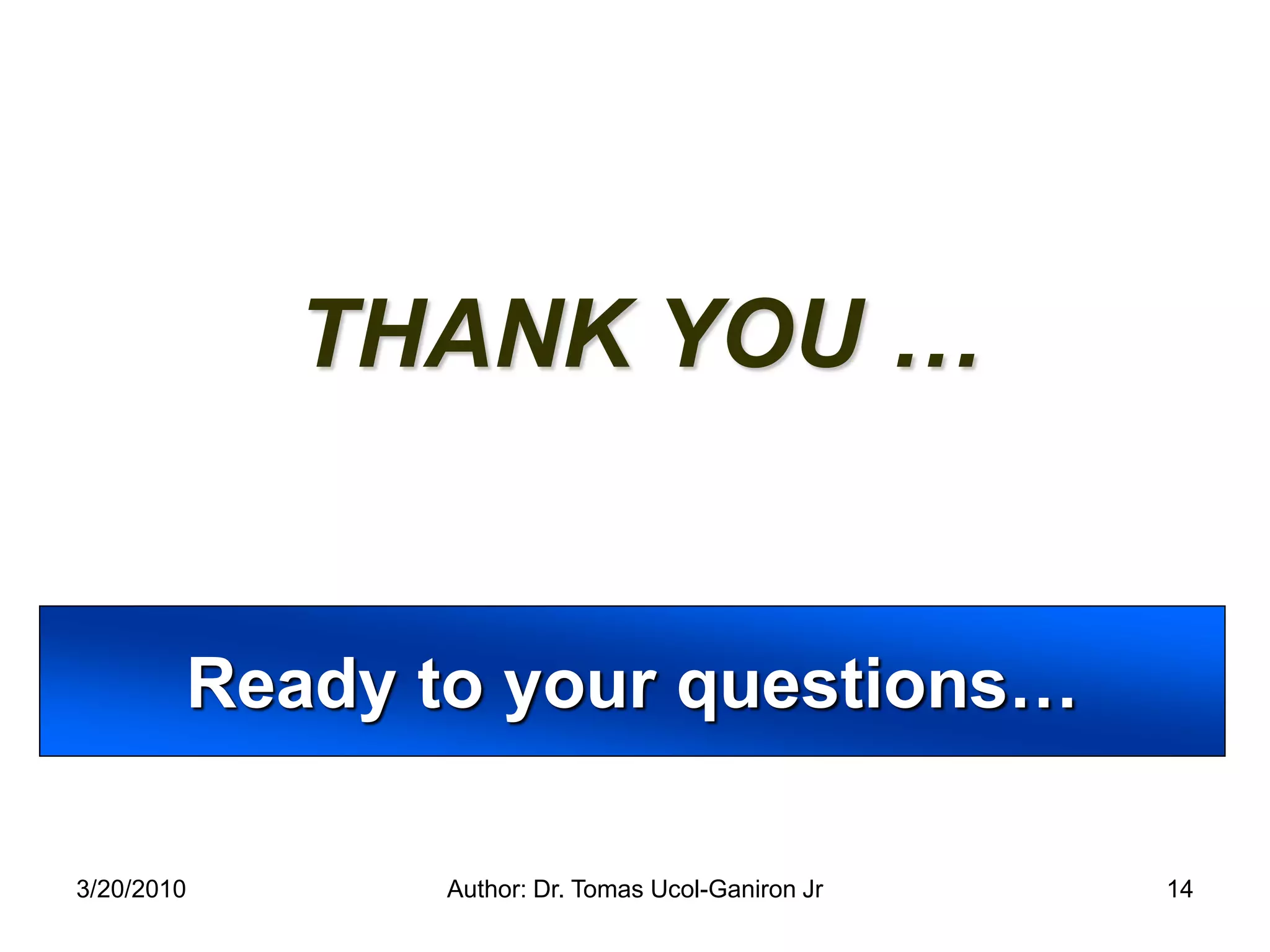 THANK YOU …


        Ready to your questions…

3/20/2010      Author: Dr. Tomas Ucol-Ganiron Jr   14
 