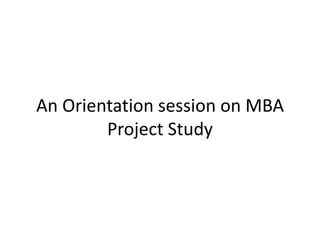 An Orientation session on MBA
Project Study
 
