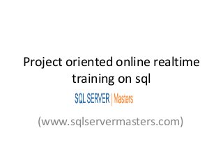 Project oriented online realtime
         training on sql


  (www.sqlservermasters.com)
 