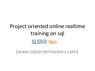 Project oriented online realtime
training on sql
(www.sqlservermasters.com)
 