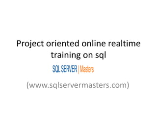 Project oriented online realtime
training on sql
(www.sqlservermasters.com)
 