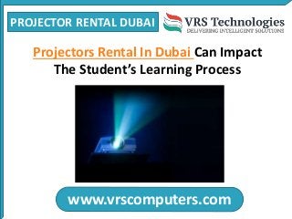 PROJECTOR RENTAL DUBAI
www.vrscomputers.com
Projectors Rental In Dubai Can Impact
The Student’s Learning Process
 