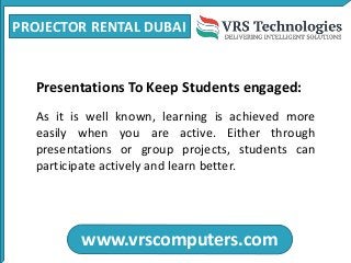 PROJECTOR RENTAL DUBAI
www.vrscomputers.com
Presentations To Keep Students engaged:
As it is well known, learning is achie...