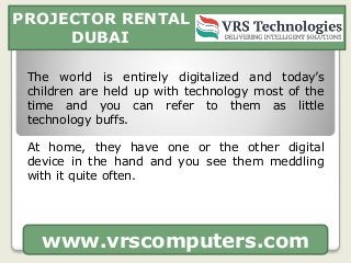 PROJECTOR RENTAL
DUBAI
www.vrscomputers.com
The world is entirely digitalized and today’s
children are held up with techno...