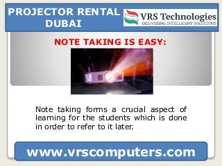 PROJECTOR RENTAL
DUBAI
www.vrscomputers.com
Note taking forms a crucial aspect of
learning for the students which is done
...