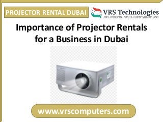 PROJECTOR RENTAL DUBAI
www.vrscomputers.com
Importance of Projector Rentals
for a Business in Dubai
 