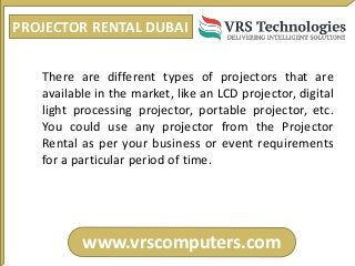 PROJECTOR RENTAL DUBAI
www.vrscomputers.com
There are different types of projectors that are
available in the market, like...