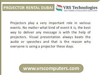 PROJECTOR RENTAL DUBAI
www.vrscomputers.com
Projectors play a very important role in various
events. No matter what kind o...