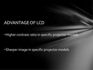 ADVANTAGEOF LCD
-Higher contrast ratio in specific projector models
-Sharper image in specific projector models
 