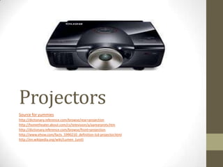 Projectors
Source for yummies
http://dictionary.reference.com/browse/rear+projection
http://hometheater.about.com/cs/television/a/aarearprotv.htm
http://dictionary.reference.com/browse/front+projection
http://www.ehow.com/facts_5990210_definition-lcd-projector.html
http://en.wikipedia.org/wiki/Lumen_(unit)
 