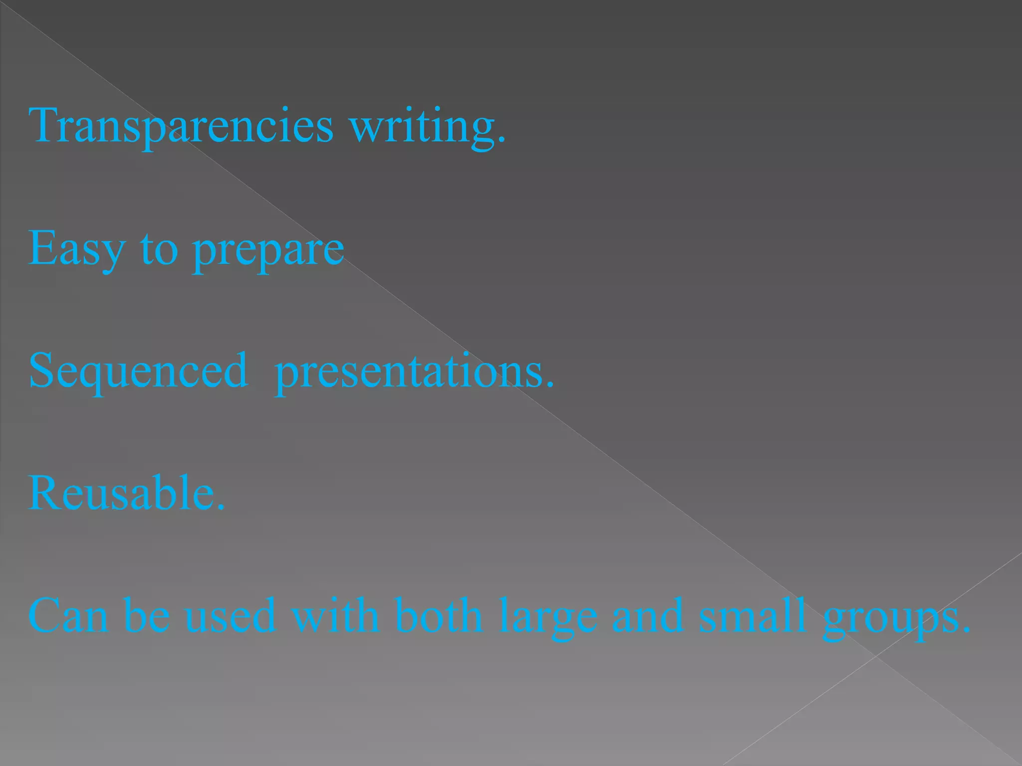 Transparencies writing.
Easy to prepare
Sequenced presentations.
Reusable.
Can be used with both large and small groups.
 