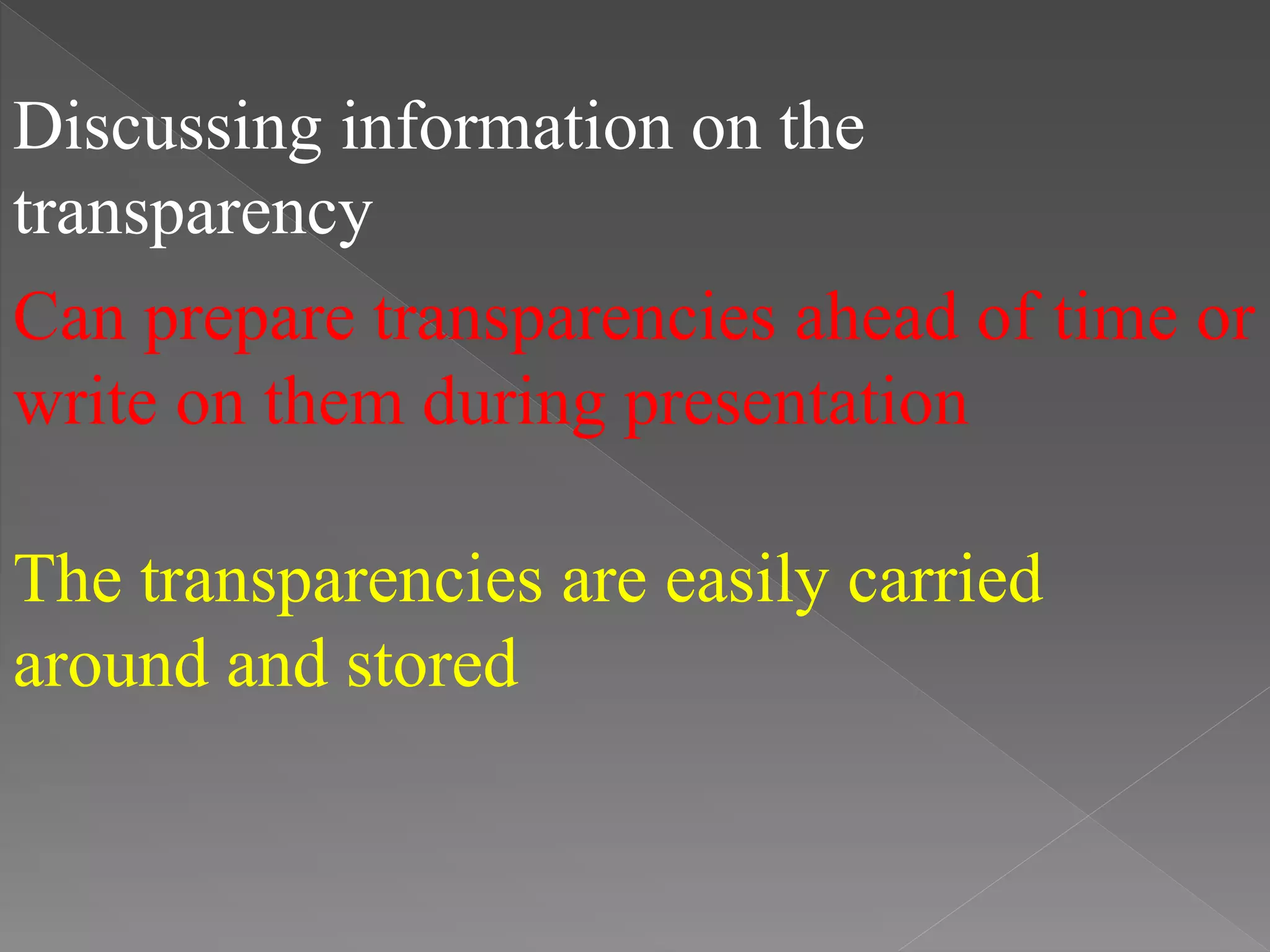 Discussing information on the
transparency
Can prepare transparencies ahead of time or
write on them during presentation
The transparencies are easily carried
around and stored
 