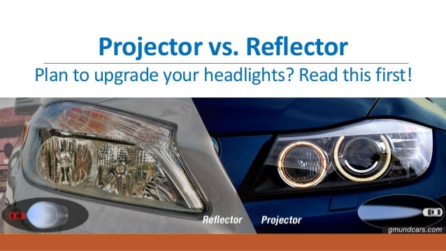 Projector vs. Reflector
Plan to upgrade your headlights? Read this first!
 