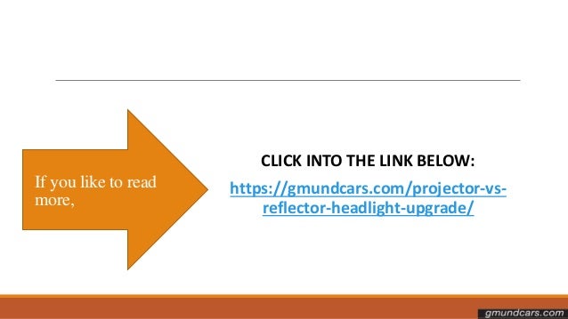 If you like to read
more,
CLICK INTO THE LINK BELOW:
https://gmundcars.com/projector-vs-
reflector-headlight-upgrade/
 