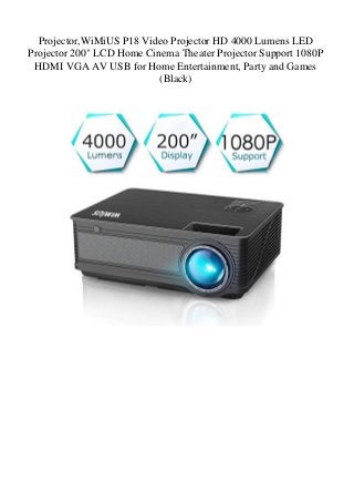 Projector,WiMiUS P18 Video Projector HD 4000 Lumens LED
Projector 200" LCD Home Cinema Theater Projector Support 1080P
HDMI VGA AV USB for Home Entertainment, Party and Games
(Black)
 