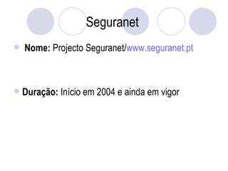 Seguranet   Nome:  Projecto Seguranet/ www.seguranet.pt   Duração:  Início em 2004 e ainda em vigor 