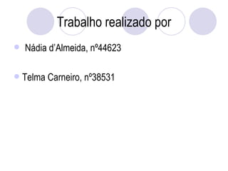Trabalho realizado por Nádia d’Almeida, nº44623 Telma Carneiro, nº38531 