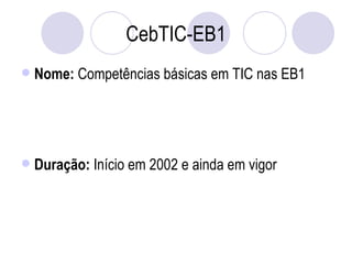 CebTIC-EB1 Nome:  Competências básicas em TIC nas EB1 Duração:  Início em 2002 e ainda em vigor 