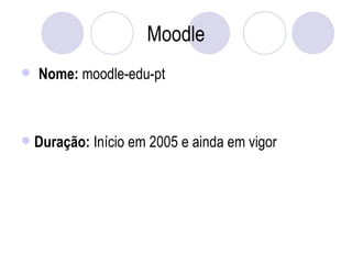 Moodle Nome:  moodle-edu-pt Duração:  Início em 2005 e ainda em vigor 