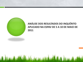 ANÁLISE DOS RESULTADOS DO INQUÉRITO
APLICADO NA ESPAV DE 5 A 10 DE MAIO DE
2011
 