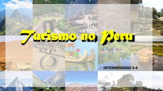 Turismo em PeruTurismo no Peru
• INTERMEDIARIO 3-4
 