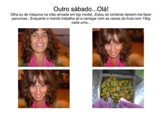 Outro sábado...Olá! Olha eu de máquina na mão armada em top model...Estou só contente deixem-me fazer parvoíces...Enquanto o marido trabalha ali a carregar com as caixas da fruta com 15kg cada uma... 