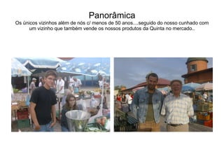 Panorâmica Os únicos vizinhos além de nós c/ menos de 50 anos....seguido do nosso cunhado com um vizinho que também vende os nossos produtos da Quinta no mercado.. 