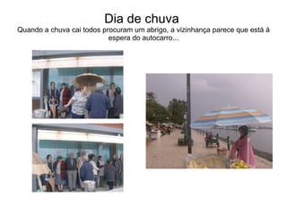 Dia de chuva  Quando a chuva cai todos procuram um abrigo, a vizinhança parece que está á espera do autocarro... 