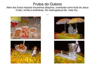 Frutos do Outono Além dos frutos tropicais trouxemos dióspiros, conhecida como fruta de Jesus Cristo, romãs e amêndoas. De madrugada já faz  mais frio..  .. 