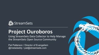 1© StreamSets, Inc. All rights reserved.
Project Ouroboros
Using StreamSets Data Collector to Help Manage
the StreamSets Open Source Community
Pat Patterson / Director of Evangelism
@metadaddy / pat@streamsets.com
 