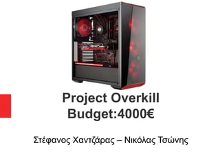 Project Overkill
Budget:4000€
Στέφανος Χαντζάρας – Νικόλας Τσώνης
 