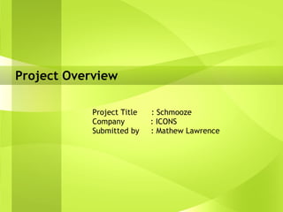 Project Overview Project Title  : Schmooze Company  : ICONS Submitted by  : Mathew Lawrence 