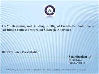 CRM: Designing and Building Intelligent End-to-End Solutions –An Indian context Integrated Strategic Approach  Dissertation - Presentation Senthilnathan . S 08 PG(J) 066 PGP-JAN 08-10 
