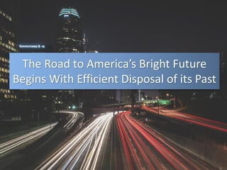 The Road to America’s Bright Future
Begins With Efficient Disposal of its Past
 