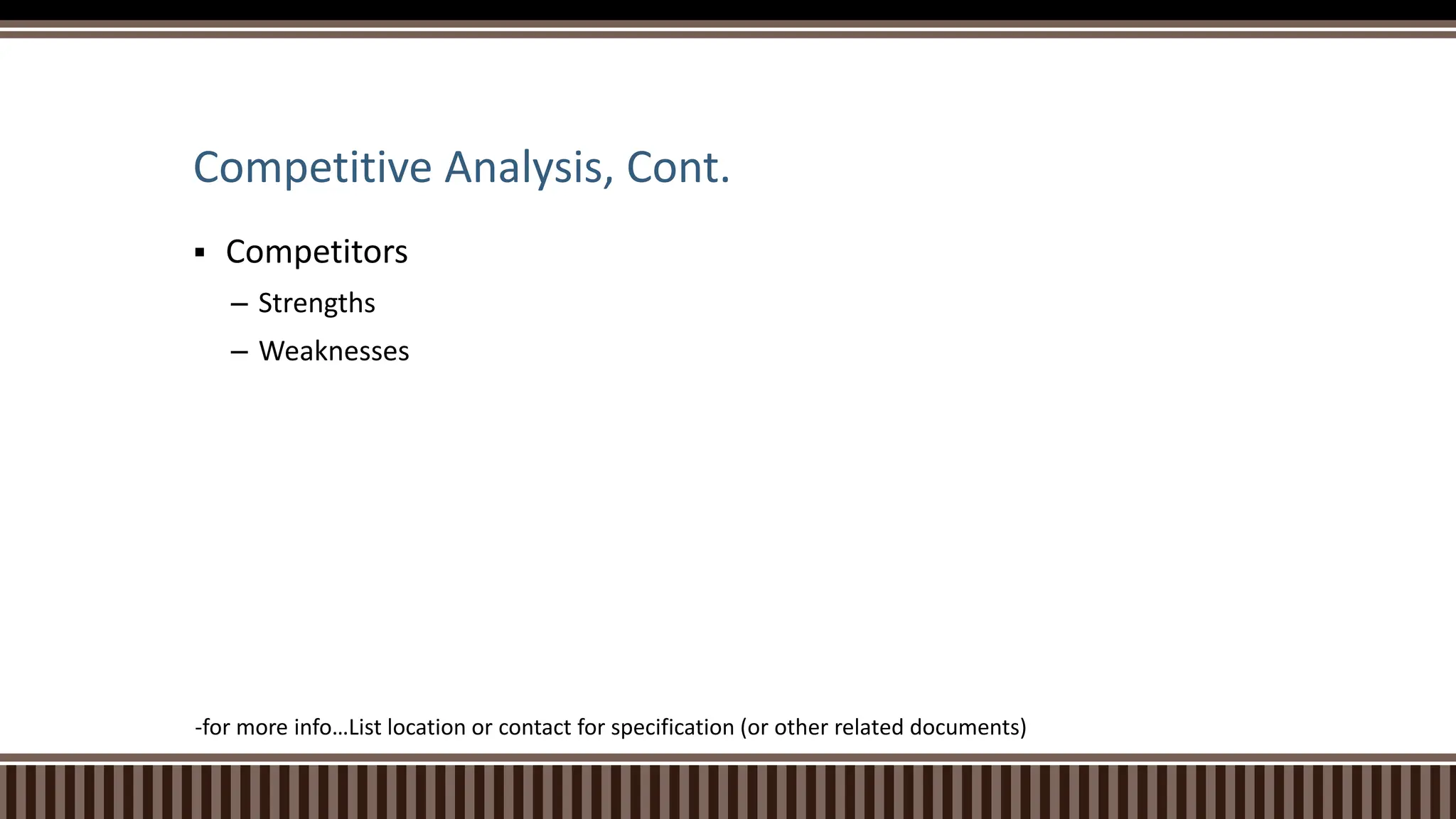 Competitive Analysis, Cont.
 Competitors
– Strengths
– Weaknesses
-for more info…List location or contact for specification (or other related documents)
 