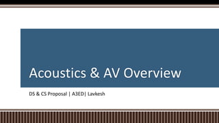 Acoustics & AV Overview
DS & CS Proposal | A3ED| Lavkesh
 