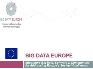 BIG DATA EUROPE
Integrating Big Data, Software & Communities
for Addressing Europe’s Societal Challenges
 