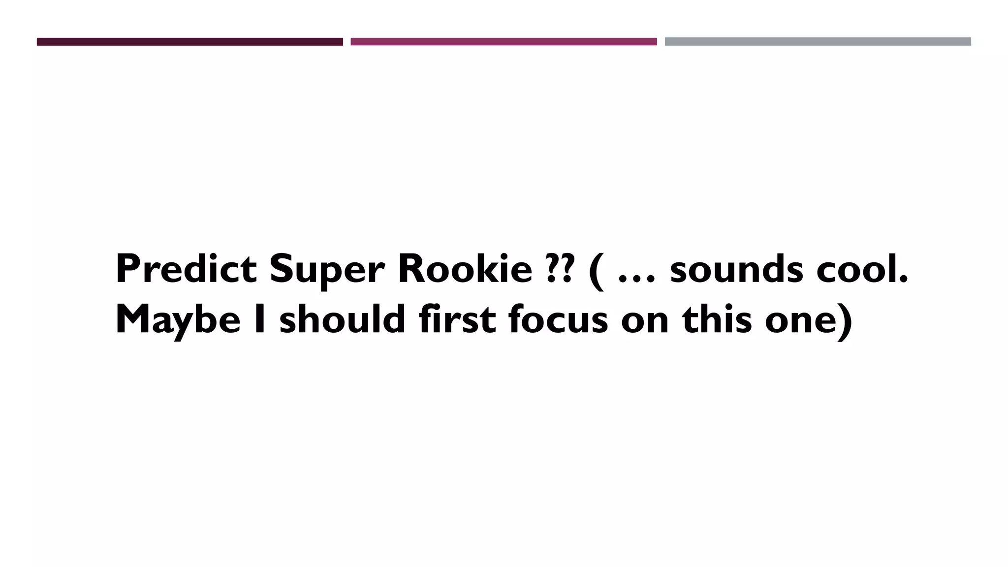 Predict Super Rookie ?? ( … sounds cool.
Maybe I should first focus on this one)
 