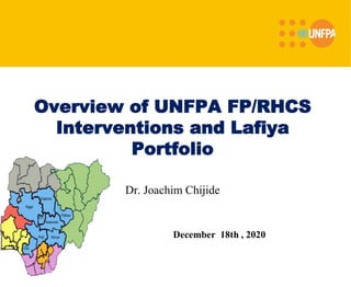 Overview of UNFPA FP/RHCS
Interventions and Lafiya
Portfolio
Dr. Joachim Chijide
December 18th , 2020
 
