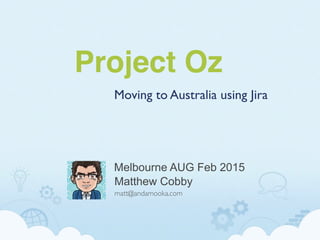 Project Oz
Moving to Australia using Jira
Matthew Cobby
matt@andamooka.com
Melbourne AUG Feb 2015
 