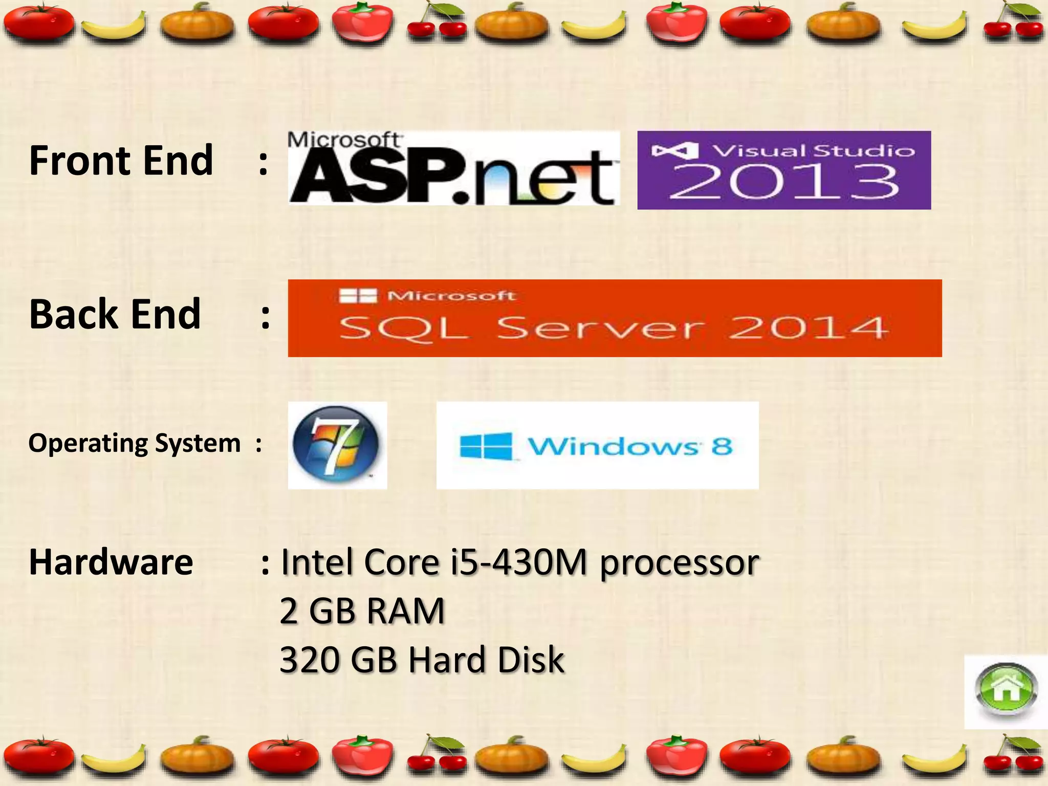 Front End :
Back End :
Operating System :
Hardware : Intel Core i5-430M processor
2 GB RAM
320 GB Hard Disk
 